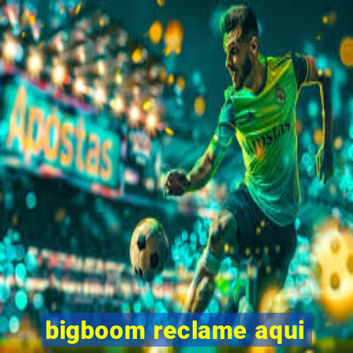 bigboom reclame aqui