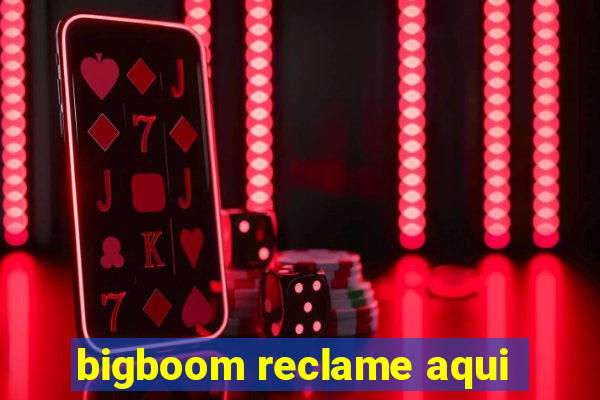 bigboom reclame aqui