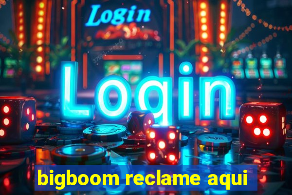 bigboom reclame aqui