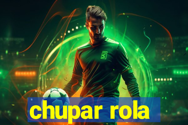 chupar rola