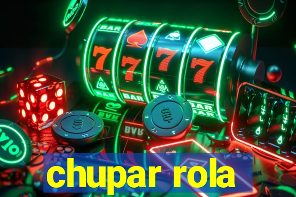 chupar rola