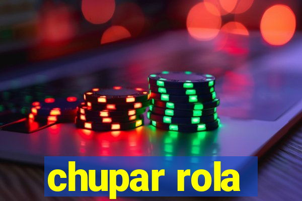 chupar rola