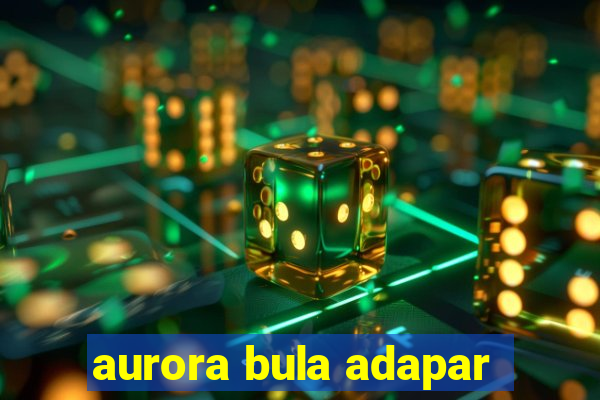 aurora bula adapar