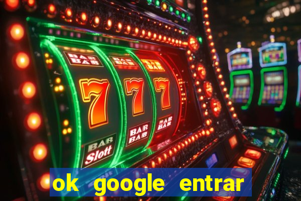 ok google entrar em jogo de c****