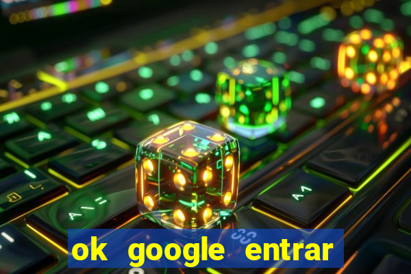 ok google entrar em jogo de c****