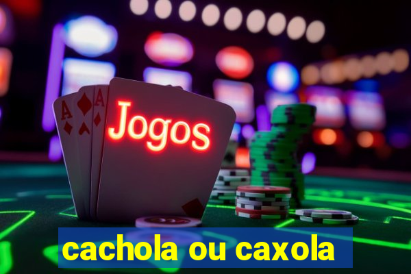 cachola ou caxola