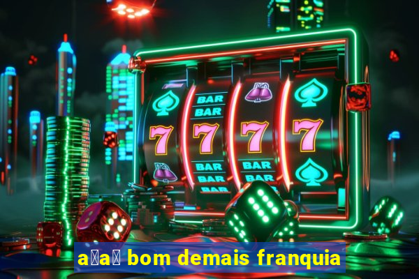 a莽a铆 bom demais franquia