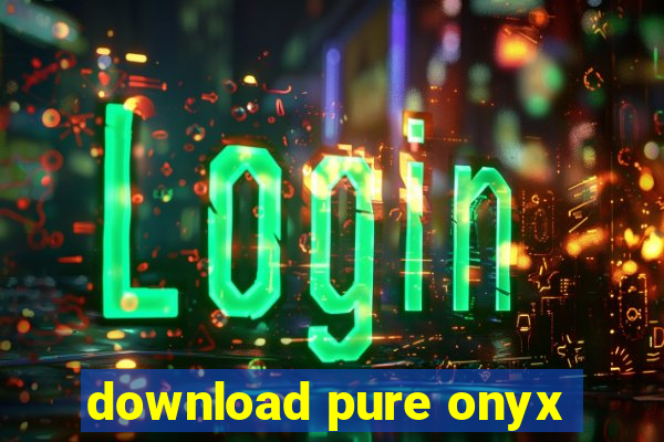 download pure onyx