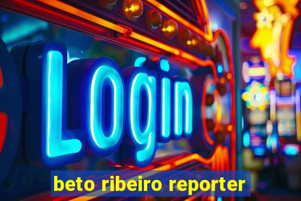 beto ribeiro reporter