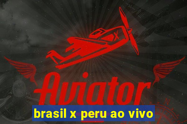 brasil x peru ao vivo