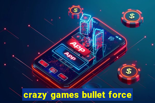 crazy games bullet force