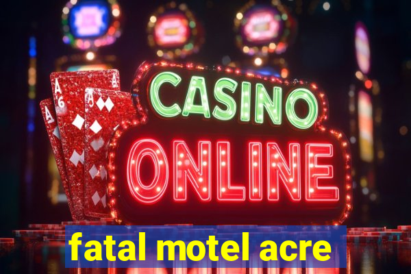 fatal motel acre