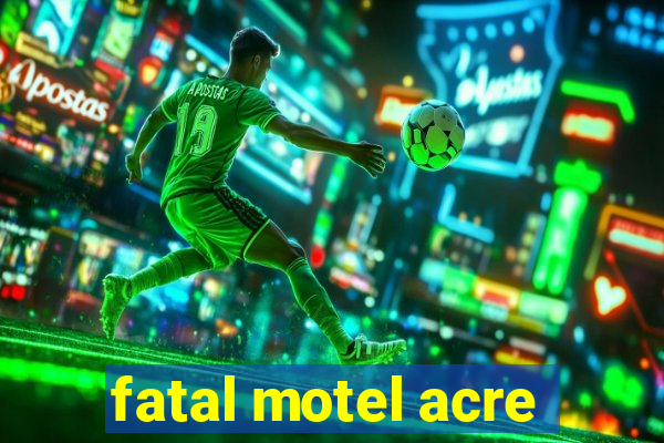 fatal motel acre