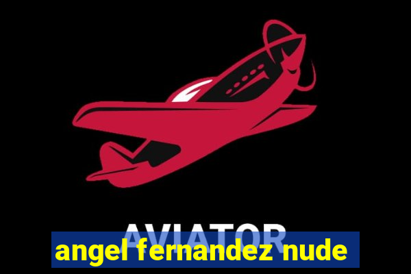 angel fernandez nude