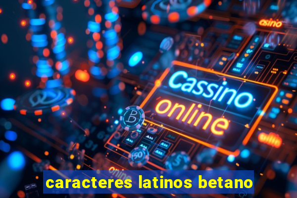 caracteres latinos betano