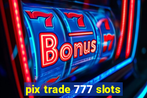 pix trade 777 slots