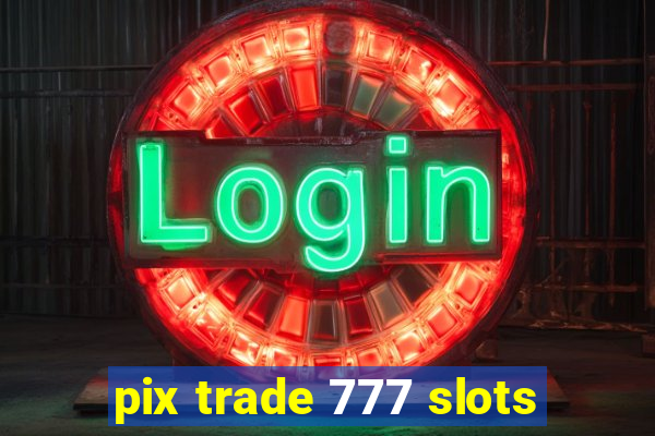 pix trade 777 slots