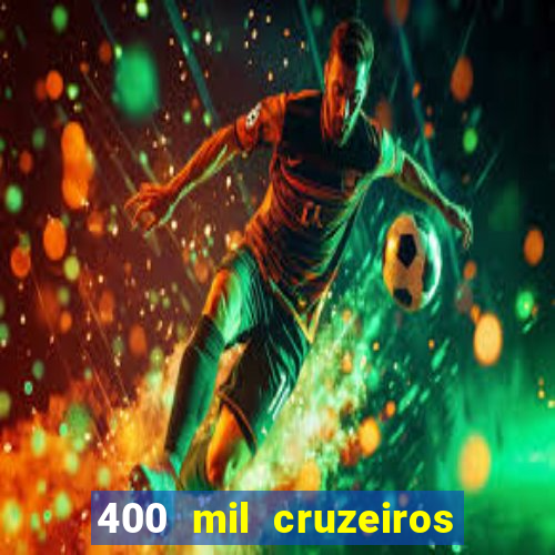 400 mil cruzeiros em reais