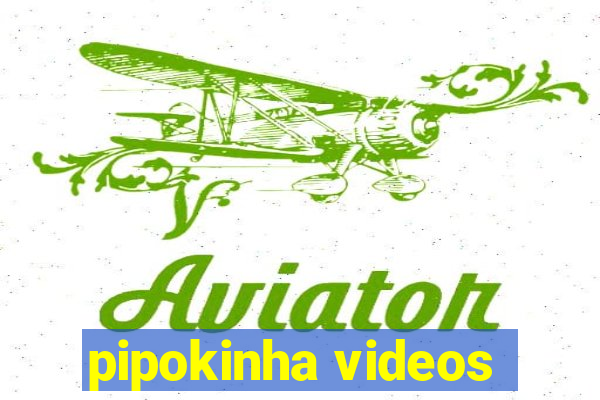 pipokinha videos