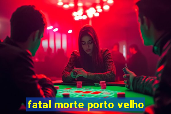 fatal morte porto velho