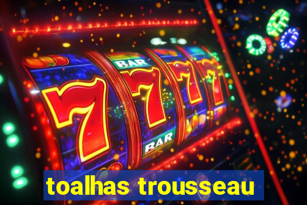 toalhas trousseau