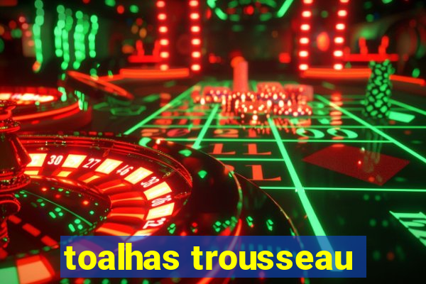 toalhas trousseau