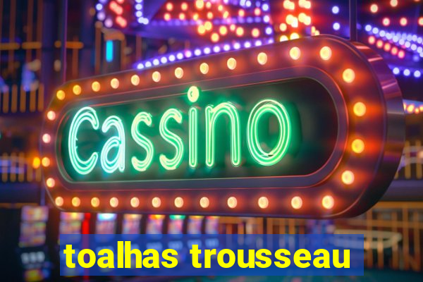 toalhas trousseau