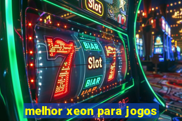 melhor xeon para jogos