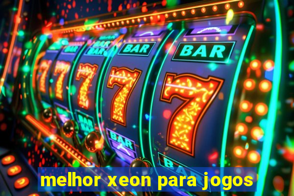 melhor xeon para jogos