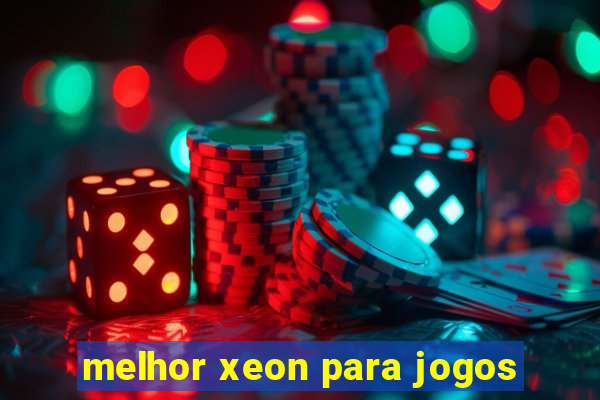 melhor xeon para jogos