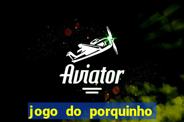 jogo do porquinho de ganhar dinheiro