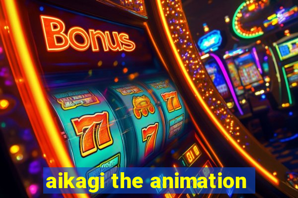 aikagi the animation