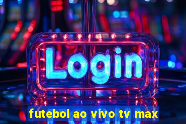 futebol ao vivo tv max