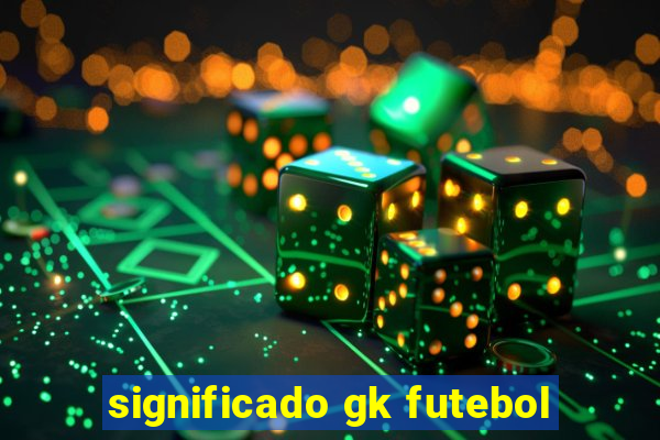 significado gk futebol