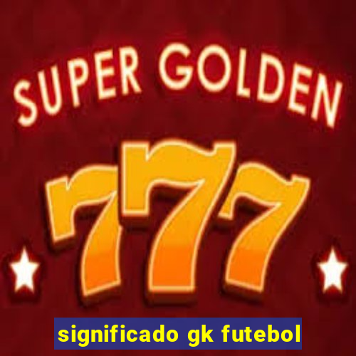 significado gk futebol