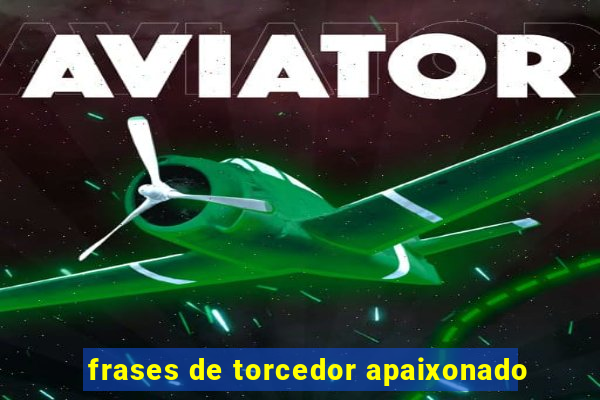 frases de torcedor apaixonado