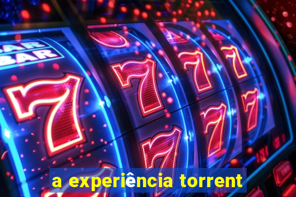 a experiência torrent