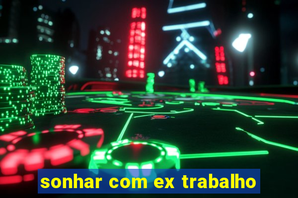 sonhar com ex trabalho