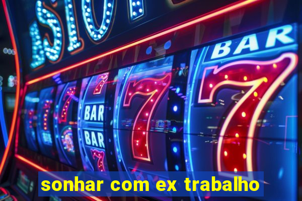 sonhar com ex trabalho