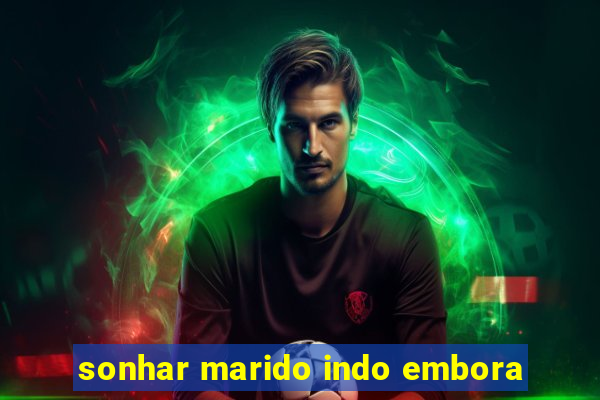 sonhar marido indo embora