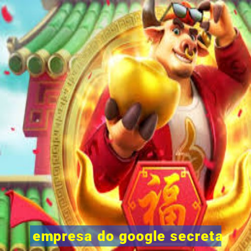 empresa do google secreta