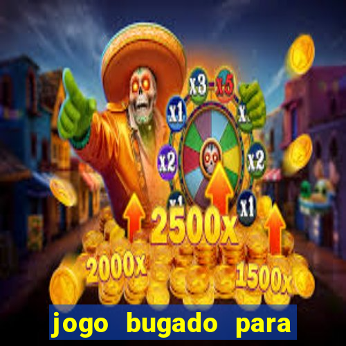 jogo bugado para ganhar dinheiro