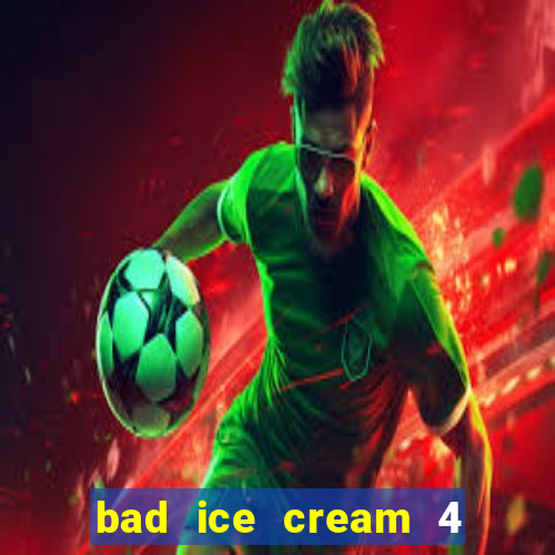 bad ice cream 4 click jogos