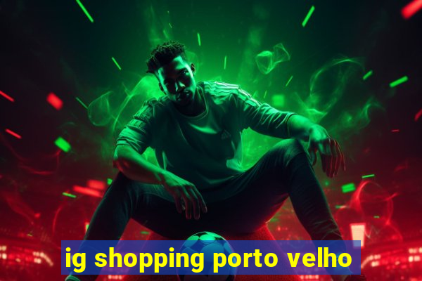 ig shopping porto velho