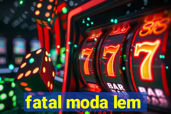 fatal moda lem