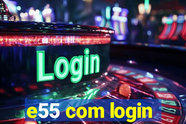 e55 com login