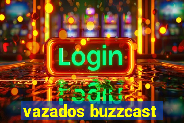 vazados buzzcast