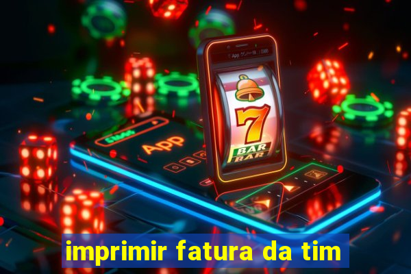 imprimir fatura da tim