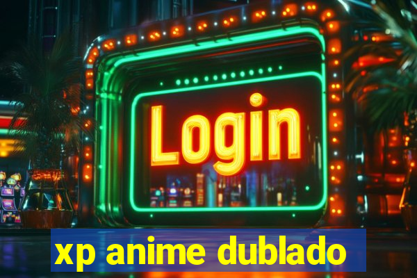 xp anime dublado