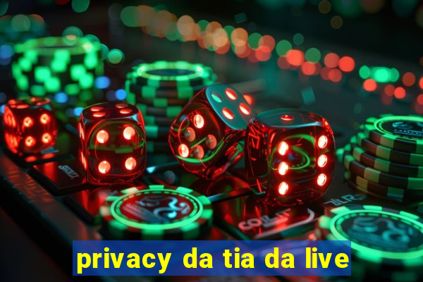 privacy da tia da live